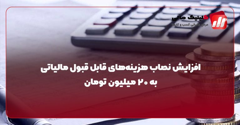 افزایش نصاب هزینه‌های قابل قبول مالیاتی به ۲۰ میلیون تومان
