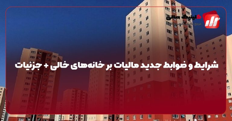 شرایط و ضوابط جدید مالیات بر خانه‌های خالی + جزئیات